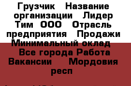 Грузчик › Название организации ­ Лидер Тим, ООО › Отрасль предприятия ­ Продажи › Минимальный оклад ­ 1 - Все города Работа » Вакансии   . Мордовия респ.